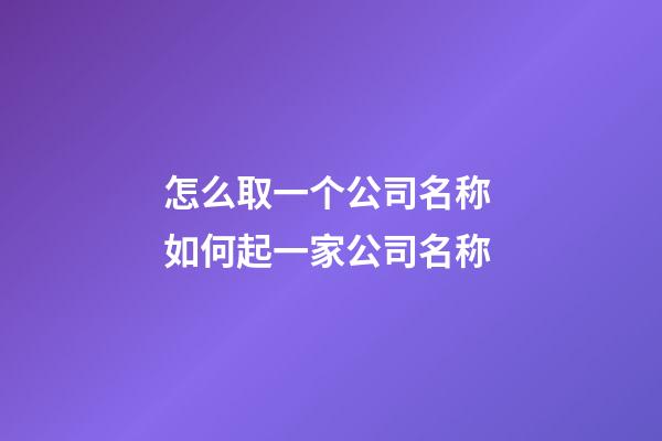 怎么取一个公司名称 如何起一家公司名称-第1张-公司起名-玄机派